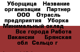 Уборщица › Название организации ­ Партнер, ООО › Отрасль предприятия ­ Уборка › Минимальный оклад ­ 14 000 - Все города Работа » Вакансии   . Брянская обл.,Сельцо г.